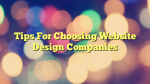 Tips For Choosing Website Design Companies