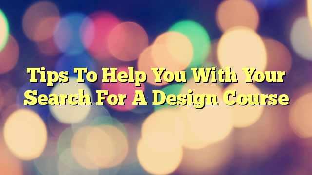 Tips To Help You With Your Search For A Design Course